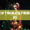 龙之谷下载(龙之谷下载器无响应)