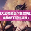 影视大全电脑版下载(影视大全电脑版下载纯净版)