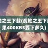 战地之王下载(战地之王下载如果400KBS要下多久)