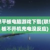 联想平板电脑游戏下载(联想平板不开机充电没反应)