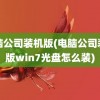 电脑公司装机版(电脑公司装机版win7光盘怎么装)