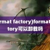 (format factory)formatfactory可以卸载吗