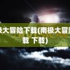 南极大冒险下载(南极大冒险下载 下载)