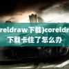 (coreldraw下载)coreldraw下载卡住了怎么办