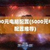 5000元电脑配置(5000元电脑配置推荐)