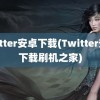 twitter安卓下载(Twitter安卓下载刷机之家)