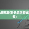 骨头镇攻略(骨头镇攻略秘籍无敌)