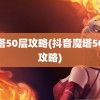 魔塔50层攻略(抖音魔塔50层攻略)