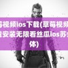 草莓视频ios下载(草莓视频ios下载安装无限看丝瓜ios苏州晶体)