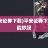 (平安证券下载)平安证券下载就能炒股