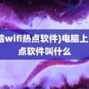 (电脑wifi热点软件)电脑上的热点软件叫什么