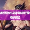 电脑配置怎么看(电脑配置怎么看高低)