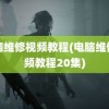 电脑维修视频教程(电脑维修视频教程20集)