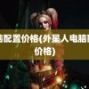 电脑配置价格(外星人电脑配置价格)