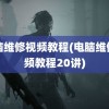 电脑维修视频教程(电脑维修视频教程20讲)