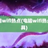 电脑wifi热点(电脑wifi热点工具)