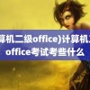 (计算机二级office)计算机二级office考试考些什么