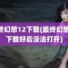 最终幻想12下载(最终幻想12下载好后没法打开)