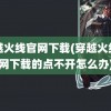 穿越火线官网下载(穿越火线官网下载的点不开怎么办)