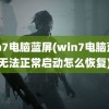 win7电脑蓝屏(win7电脑蓝屏无法正常启动怎么恢复)