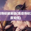 高德导航破解版(高德导航准确度如何)