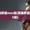 英雄联盟mac版(英雄联盟MAC版)