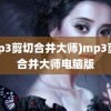 (mp3剪切合并大师)mp3剪切合并大师电脑版