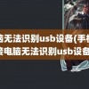 电脑无法识别usb设备(手机连接电脑无法识别usb设备)