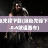 绿色先锋下载(绿色先锋下载1.0.6坡道赛车)