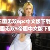 真三国无双6pc中文版下载(真三国无双5帝国中文版下载)