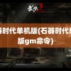 石器时代单机版(石器时代单机版gm命令)