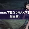 3d max下载(3DMAX下载模型全黑)