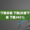 抖音下载安装 下载(抖音下载安装 下载2021)