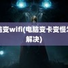 电脑变wifi(电脑变卡变慢怎么解决)