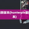 ie最新版本(hunterpie最新版本)