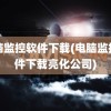 电脑监控软件下载(电脑监控软件下载亮化公司)