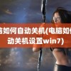 电脑如何自动关机(电脑如何自动关机设置win7)