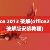 office 2013 破解(office2013破解版安装教程)