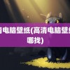 高清电脑壁纸(高清电脑壁纸在哪找)