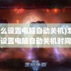 (怎么设置电脑自动关机)怎么设置电脑自动关机时间