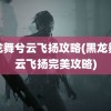 黑龙舞兮云飞扬攻略(黑龙舞兮云飞扬完美攻略)