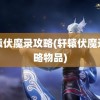 轩辕伏魔录攻略(轩辕伏魔录攻略物品)