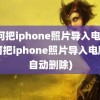 如何把iphone照片导入电脑(如何把iphone照片导入电脑后自动删除)