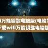 wifi万能钥匙电脑版(电脑怎么下载wifi万能钥匙电脑版)