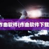 作曲软件(作曲软件下载)