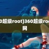 (360超级root)360超级root官网