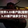 魔兽世界3.35客户端(魔兽世界3.35客户端多少个G)