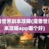 魔兽世界副本攻略(魔兽世界副本攻略app哪个好)