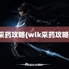 采药攻略(wlk采药攻略)