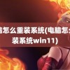 电脑怎么重装系统(电脑怎么重装系统win11)